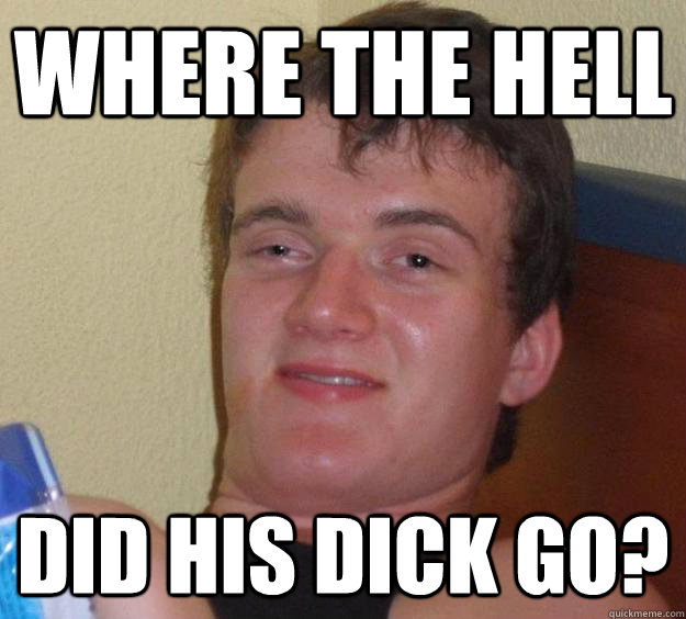 Where the hell did his dick go?  10 Guy