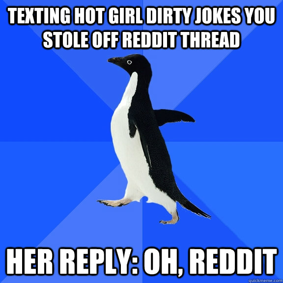 Texting hot girl dirty jokes you stole off reddit thread her reply: Oh, reddit  Socially Awkward Penguin