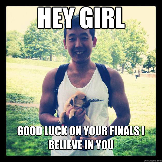 Hey Girl  Good Luck On Your Finals I Believe In You  