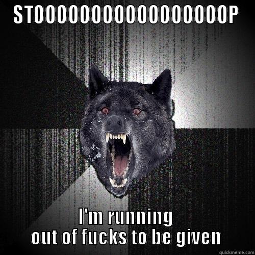 STOOOOOOOOOOOOOOOOOP I'M RUNNING OUT OF FUCKS TO BE GIVEN Insanity Wolf