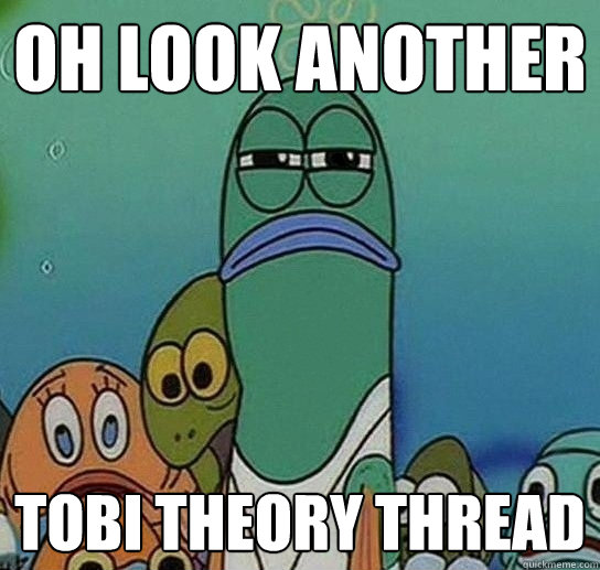 Oh look another tobi theory threAD  - Oh look another tobi theory threAD   Serious fish SpongeBob