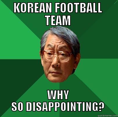 KOREAN FOOTBALL TEAM WHY SO DISAPPOINTING? High Expectations Asian Father