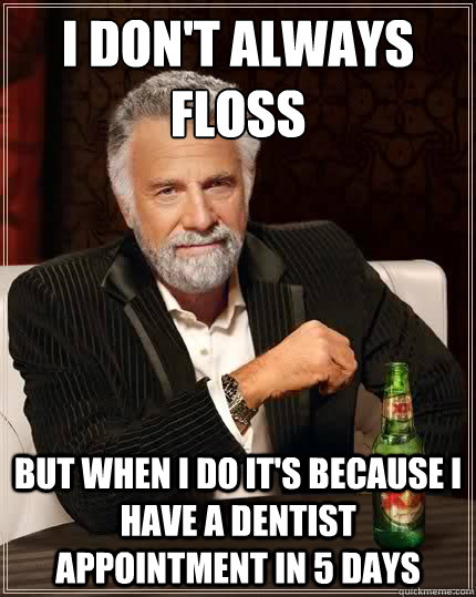 i don't always floss But when i do it's because i have a dentist appointment in 5 days  