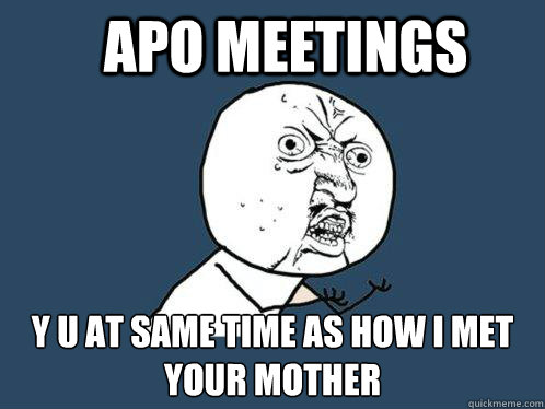 APO Meetings Y U AT SAME TIME AS HOW I MET YOUR MOTHER  Y U No