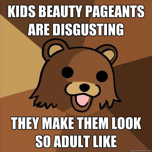 kids beauty pageants are disgusting they make them look so adult like  Pedobear