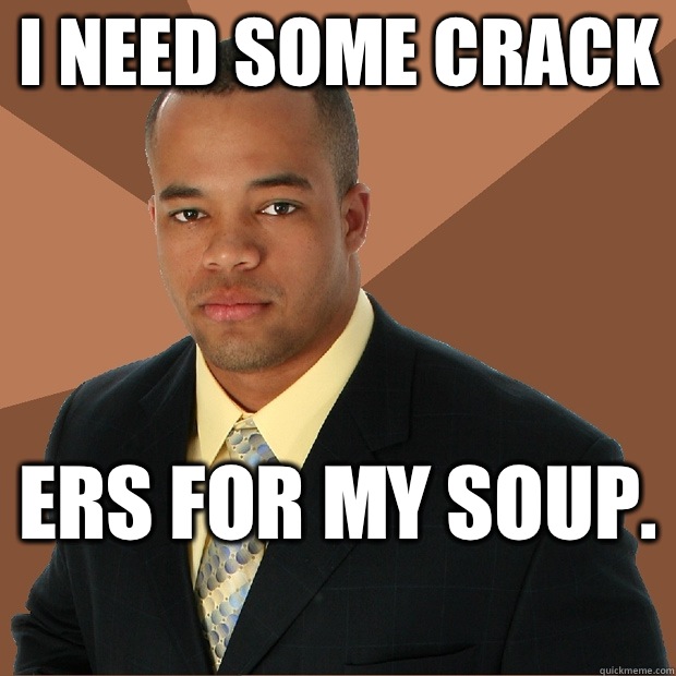 I need some crack ers for my soup.   Successful Black Man