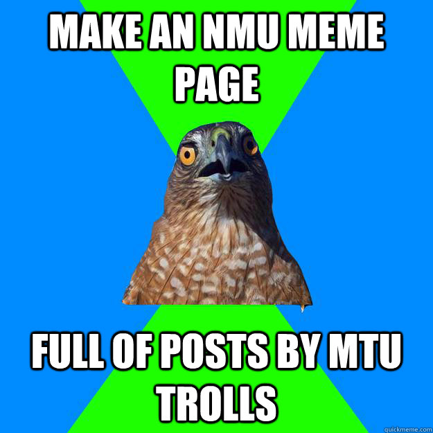 Make an NMU meme page full of posts by MTU trolls - Make an NMU meme page full of posts by MTU trolls  Hawkward