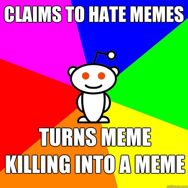 Claims to hate Memes Turns meme killing into a meme  Reddit Alien