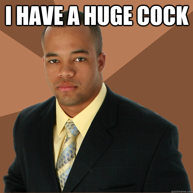 I have A Huge cock   Successful Black Man