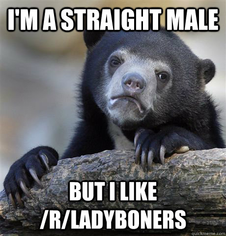 I'm a straight male but I like /r/ladyboners - I'm a straight male but I like /r/ladyboners  Confession Bear