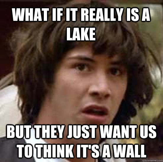 What if it really is a lake But they just want us to think it's a wall  conspiracy keanu