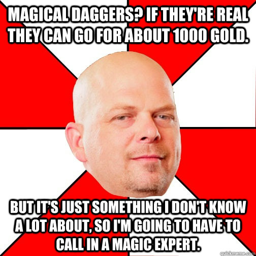 Magical daggers? If they're real they can go for about 1000 gold. But it's just something I don't know a lot about, so I'm going to have to call in a magic expert. - Magical daggers? If they're real they can go for about 1000 gold. But it's just something I don't know a lot about, so I'm going to have to call in a magic expert.  Pawn Star