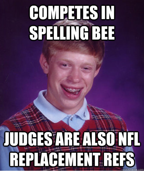 Competes in spelling bee judges are also nfl replacement refs  Bad Luck Brian