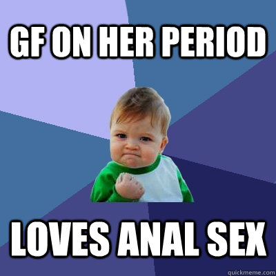 Gf on her period loves anal sex  Success Kid