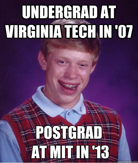 Undergrad at virginia tech in '07 postgrad
 at MIT in '13  Bad Luck Brian