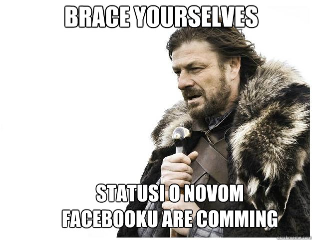 Brace yourselves statusi o novom facebooku are comming  Imminent Ned