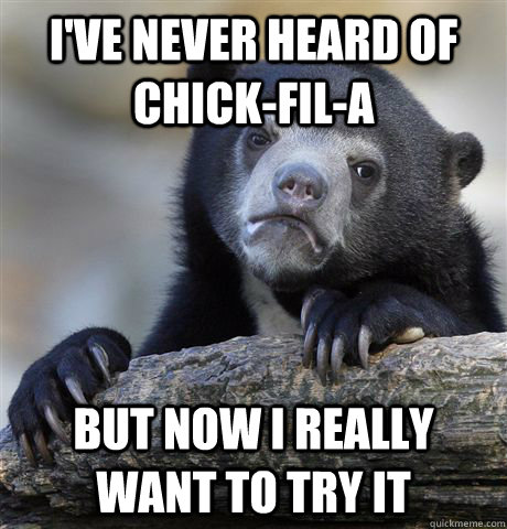 I've never heard of chick-fil-a but now i really want to try it  Confession Bear