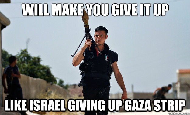 will make you give it up like israel giving up gaza strip   Ridiculously Photogenic Syrian Soldier