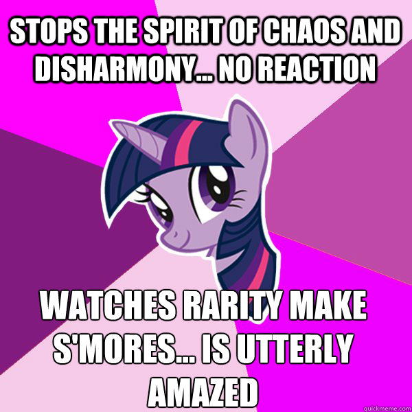 Stops the Spirit of Chaos and Disharmony... no reaction Watches Rarity make s'mores... is utterly amazed  Twilight Sparkle