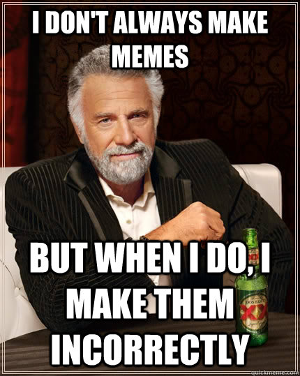 I don't always make memes but when I do, i make them incorrectly  The Most Interesting Man In The World