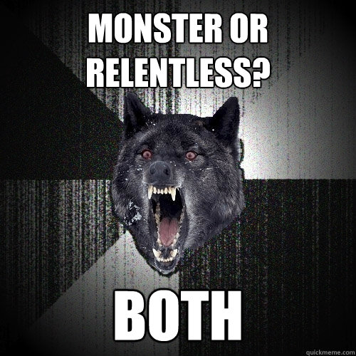 Monster or Relentless? BOTH  Insanity Wolf