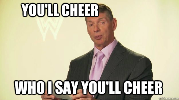 You'll cheer Who I say you'll cheer  Vince McMahon WWE