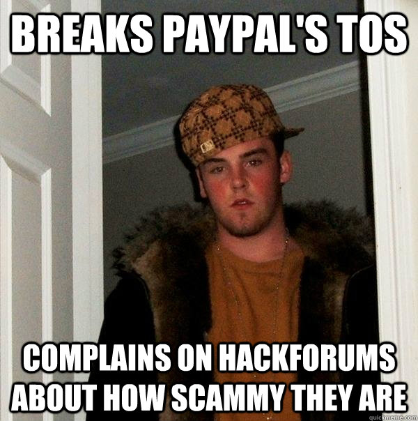 Breaks PayPal's TOS Complains on hackforums about how scammy they are  Scumbag Steve