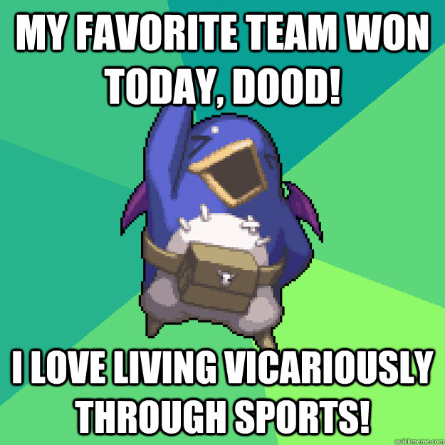 My favorite team won today, dood! I love living vicariously through sports!  