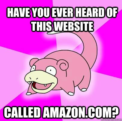 Have you ever heard of this website  called Amazon.com?  Slowpoke