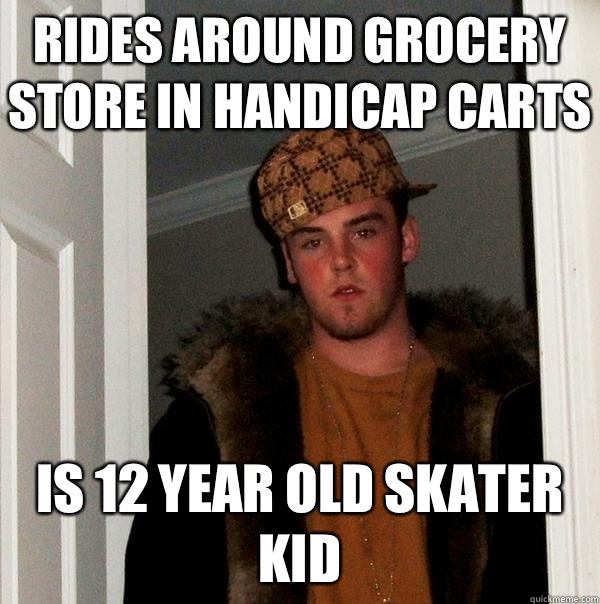 Rides around grocery store in handicap carts Is 12 year old skater kid - Rides around grocery store in handicap carts Is 12 year old skater kid  Scumbag Steve