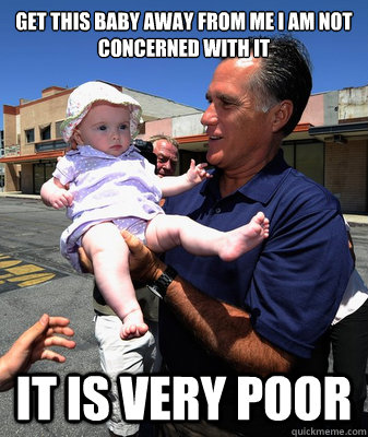 GET THIS BABY AWAY FROM ME I AM NOT CONCERNED WITH IT IT IS VERY POOR  Mitt Romney