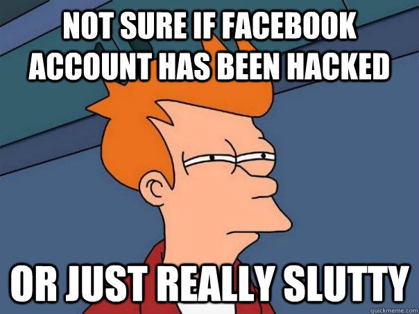 not sure if facebook account has been hacked or just really slutty  Futurama Fry