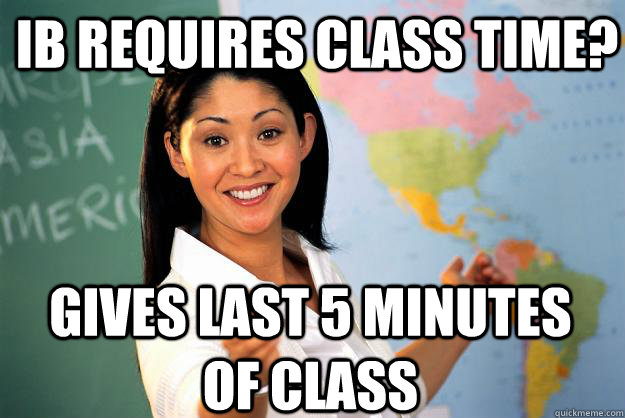IB Requires Class Time? Gives Last 5 Minutes of Class  Unhelpful High School Teacher