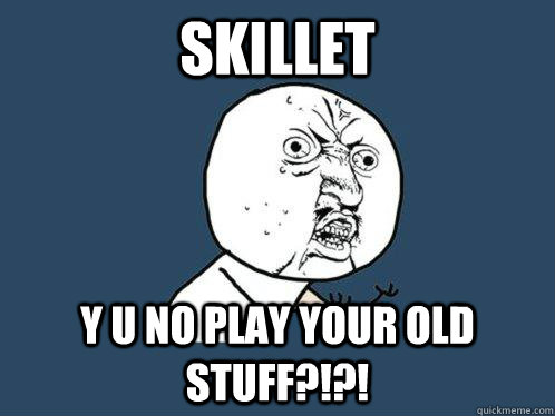 SKILLET Y U NO PLAY YOUR OLD STUFF?!?!  Y U No