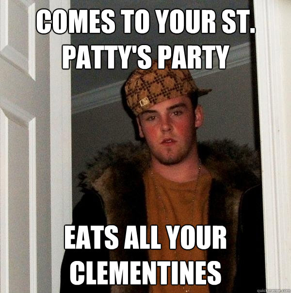 Comes to your st. patty's party eats all your clementines - Comes to your st. patty's party eats all your clementines  Scumbag Steve