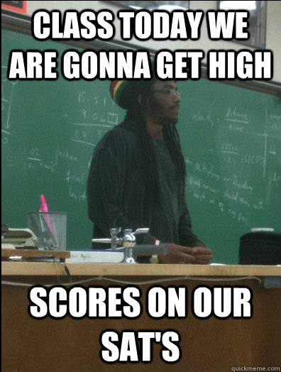 class today we are gonna get high scores on our sat's  Rasta Science Teacher