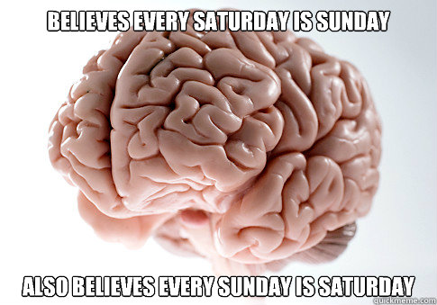 Believes every Saturday is Sunday Also believes every Sunday is Saturday  - Believes every Saturday is Sunday Also believes every Sunday is Saturday   Scumbag Brain