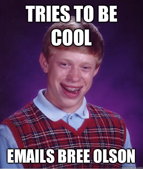 Tries to be cool Emails Bree olson  - Tries to be cool Emails Bree olson   Bad Luck Brian