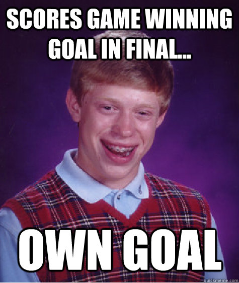 scores game winning goal in final... own goal  Bad Luck Brian