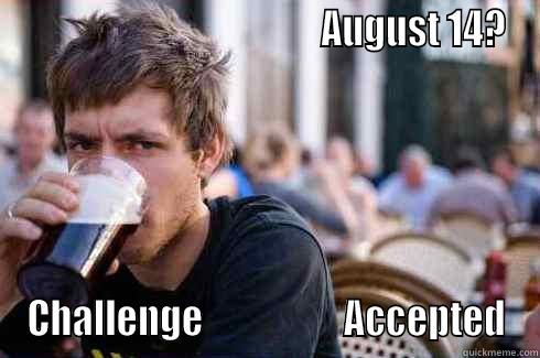                                         AUGUST 14? CHALLENGE                   ACCEPTED Lazy College Senior