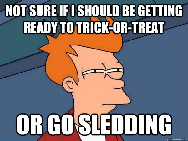 Not sure if I should be getting ready to trick-or-treat Or go sledding - Not sure if I should be getting ready to trick-or-treat Or go sledding  Futurama Fry