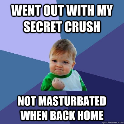 Went out with my secret crush not masturbated when back home - Went out with my secret crush not masturbated when back home  Success Kid