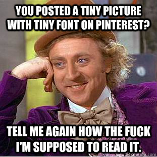 You posted a tiny picture with tiny font on pinterest? Tell me again how the fuck I'm supposed to read it.  Condescending Wonka