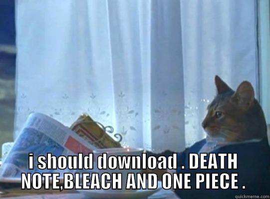  I SHOULD DOWNLOAD . DEATH NOTE,BLEACH AND ONE PIECE . Misc