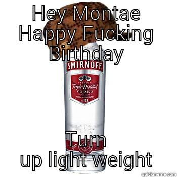 HEY MONTAE HAPPY FUCKING BIRTHDAY TURN UP LIGHT WEIGHT Scumbag Alcohol