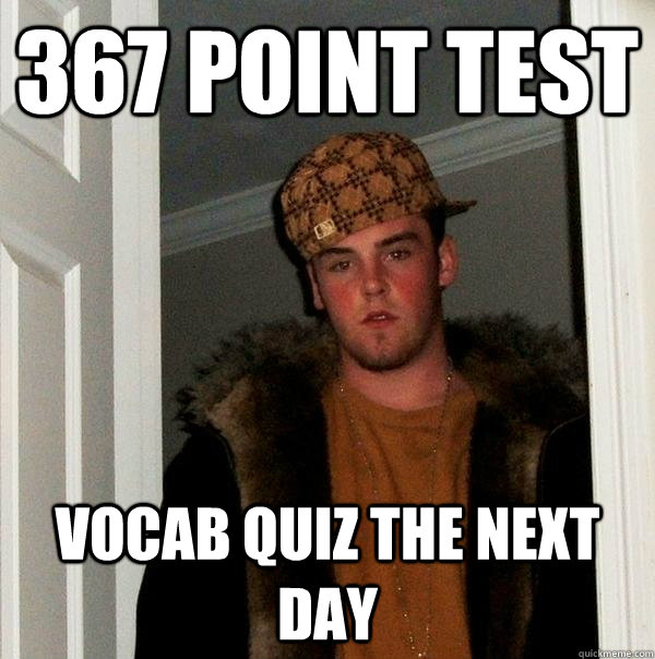 367 point test Vocab Quiz the next day  Scumbag Steve