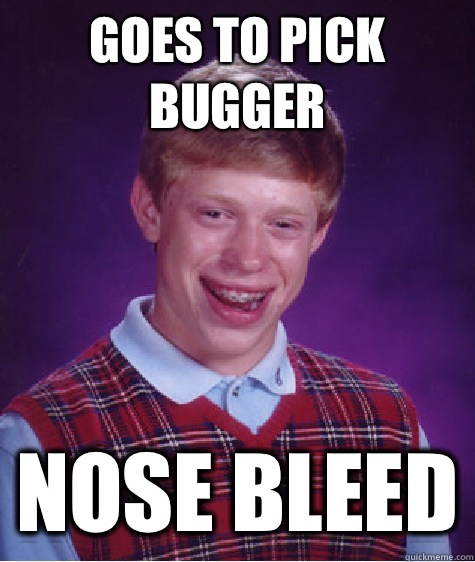 Goes to pick bugger Nose bleed - Goes to pick bugger Nose bleed  Bad Luck Brian