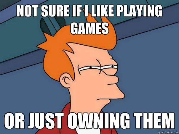 not sure if i like playing games or just owning them - not sure if i like playing games or just owning them  Futurama Fry