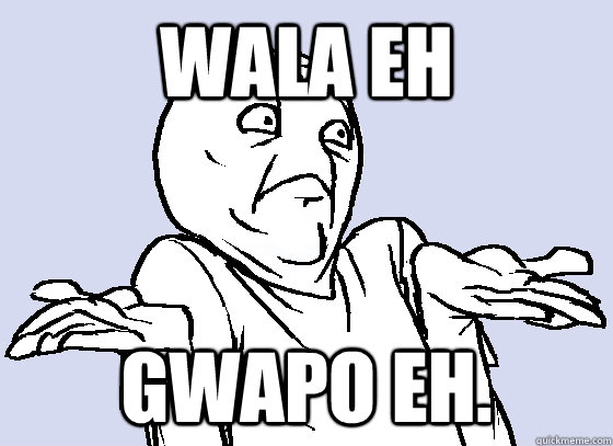 wala eh gwapo eh. - wala eh gwapo eh.  Misc