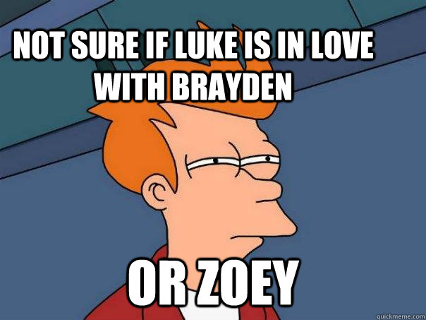 not sure if Luke is in love with Brayden or Zoey  Futurama Fry